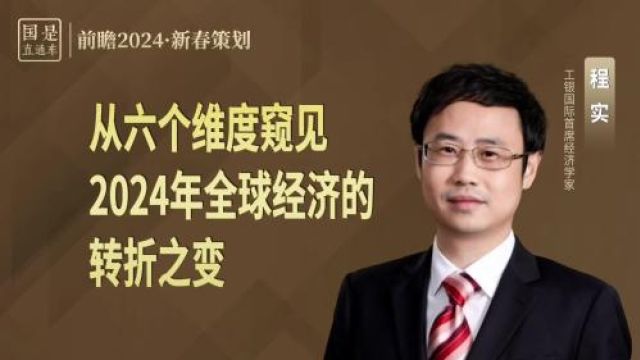 工银程实:从六个维度窥见2024年全球经济的转折之变