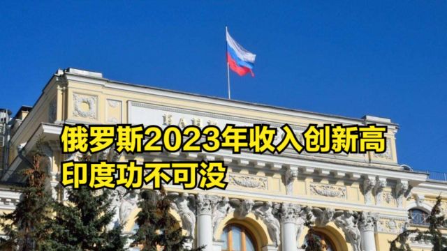 没了西方客户也不怕!俄罗斯2023全年收入创新高,印度功不可没