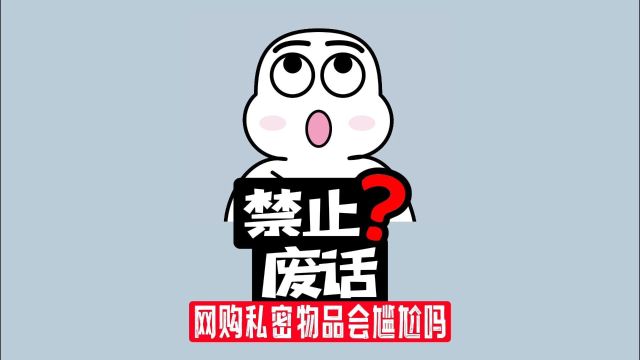 【禁止废话】你在网上买过私密物品吗,收快递时尴尬吗?