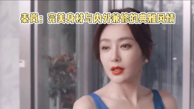 秦岚:完美身材背后的内外兼修,典雅风情成女性典范