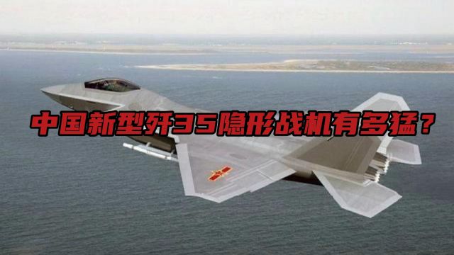 中国新型歼35隐形战机有多猛?