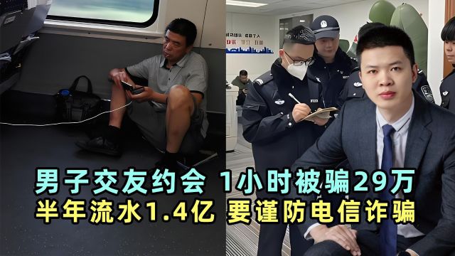 男子交友约会,1小时被骗29万,半年流水1.4亿,要谨防电信诈骗!