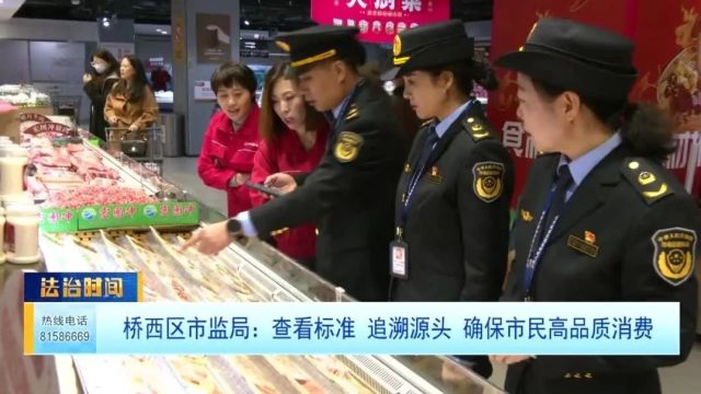 桥西区市监局:查看标准 追溯源头 确保市民高品质消费