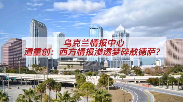 乌克兰情报中心遭重创:西方情报渗透梦碎敖德萨?