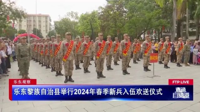 乐东观察:乐东黎族自治县举行2024年春季新兵入伍欢送仪式