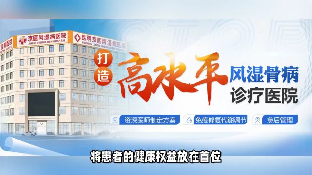 昆明京医风湿病医院丨坚守诚信医疗,守护风湿骨病患者健康