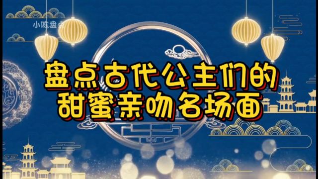 盘点古代公主们的甜蜜亲吻名场面,个个都是美若天仙真的太喜欢了