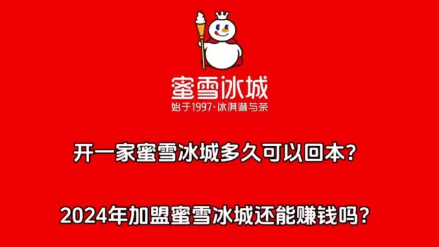 开一家蜜雪冰城多久可以回本?2024年加盟蜜雪冰城到底赚不赚钱?怎么加盟?