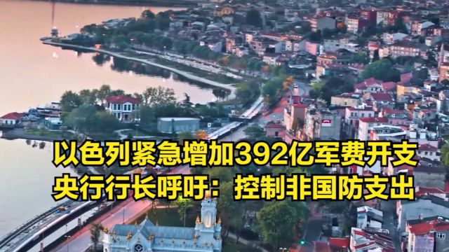 以色列紧急增加392亿军费开支,央行行长呼吁:控制非国防支出