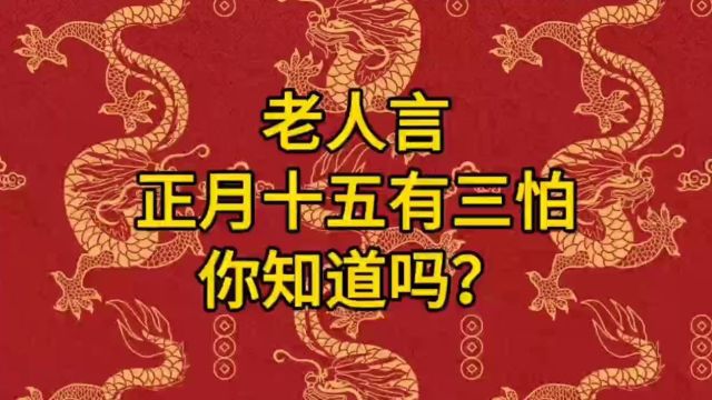 老人言正月十五有三怕,你知道吗?