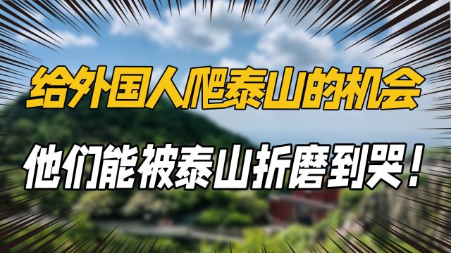 给外国人一次爬泰山的机会,他们能爬到哭!泰山一爬一个不吱声