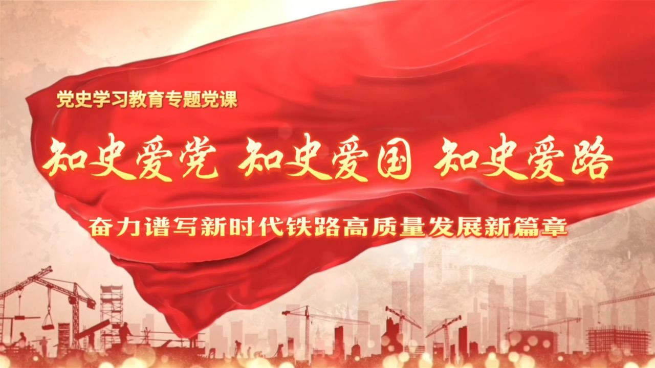 知史爱党_知史爱国_知史爱路奋力谱写新时代铁路高质量发展新篇章