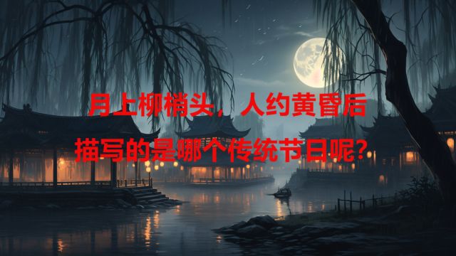 “月上柳梢头,人约黄昏后”,描写的是哪个传统节日呢?