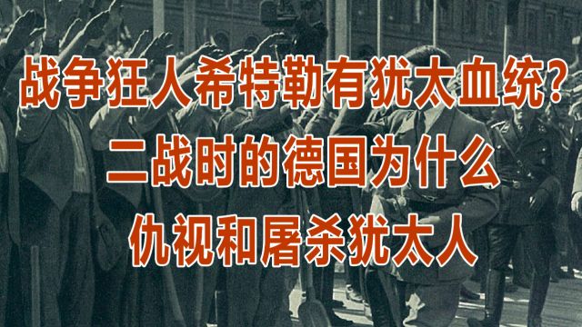 战争狂人希特勒有犹太血统?二战时的德国为什么仇视和屠杀犹太人