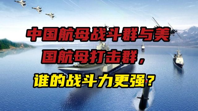 中国航母战斗群与美国航母打击群,谁的战斗力更强?