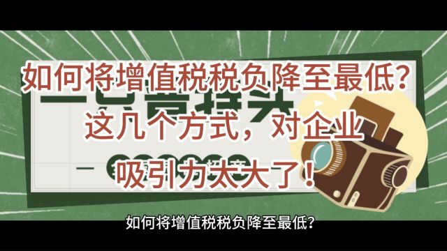 如何将增值税税负降至最低?这几个方式,对企业吸引力太大了!