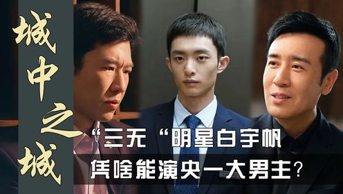 《城中之城》：“三无“明星白宇帆凭啥能演央一大男主？看懂这群王炸配角，才明白于和伟为啥宁愿被压番也要出演！