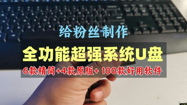 给粉丝制作全功能系统U盘,6个精简系统+4个原版,100款常用软件