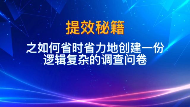 提效秘籍之如何省时省力地创建一份逻辑复杂的调查问卷