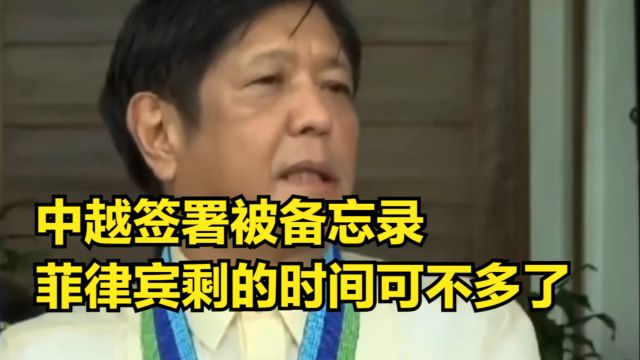 中越签署被备忘录,菲律宾还不悔改、继续挑衅?剩的时间可不多了