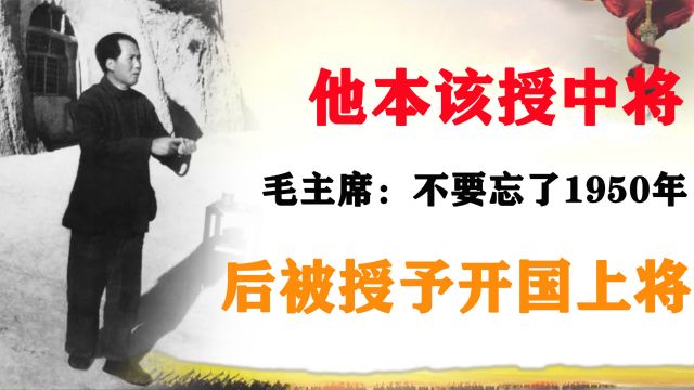 他本该授中将,毛主席:不要忘了1950年的事,后被授予开国上将