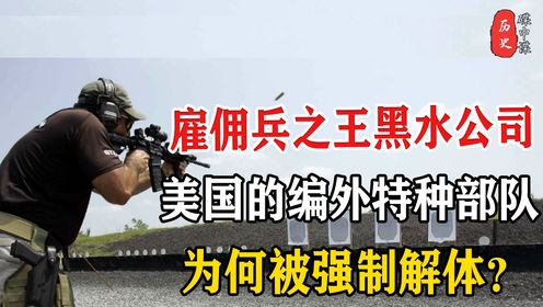 全球雇佣兵之王黑水公司,美国的编外特种部队,为何被强制解体