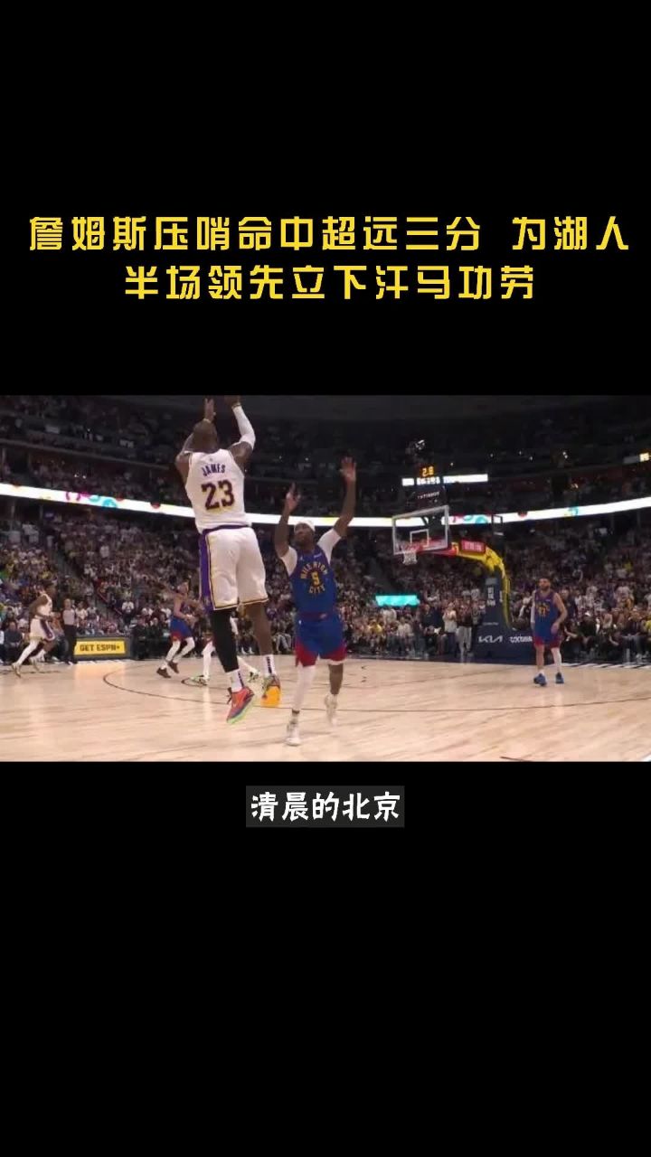 詹姆斯压哨命中超远三分 为湖人半场领先立下汗马功劳