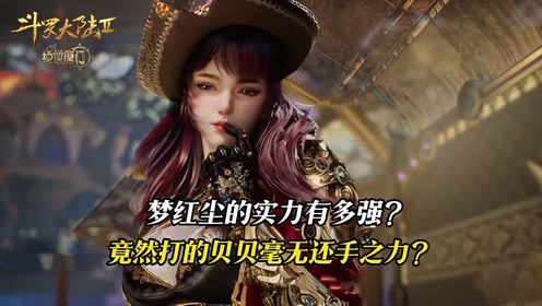 斗罗大陆2绝世唐门:梦红尘的实力有多强?贝贝在其面前竟毫无还手之力?_高清1080P在线观看平台_腾讯视频