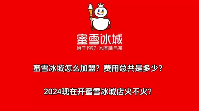 蜜雪冰城怎么加盟?费用总共是多少?2024开蜜雪冰城加盟店还火不火?