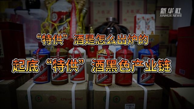 新华视点|“特供”酒是怎么出炉的?——起底“特供”酒黑色产业链