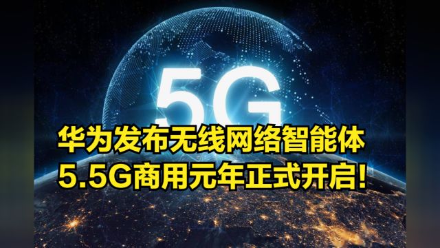 华为发布无线网络智能体,5.5G商用元年正式开启!