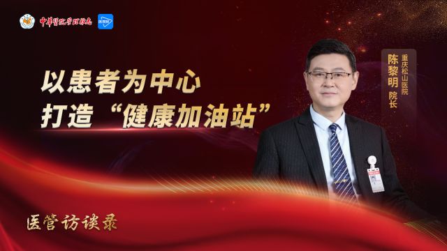 医管访谈录|以患者为中心 打造“健康加油站”—— 专访重庆松山医院院长陈黎明