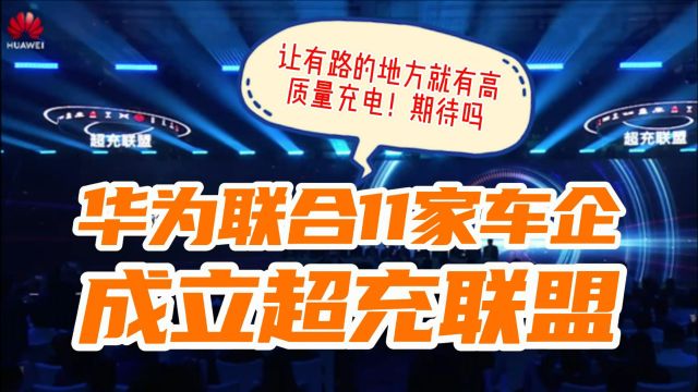 华为联合11家车企成立超充联盟,加速汽车电动化进程!期待吗?