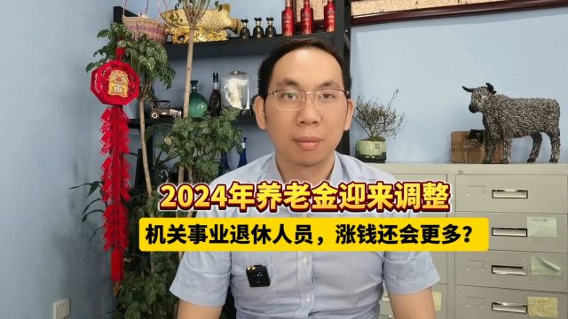 2024年养老金迎来调整,机关事业退休人员,涨钱还会更多?