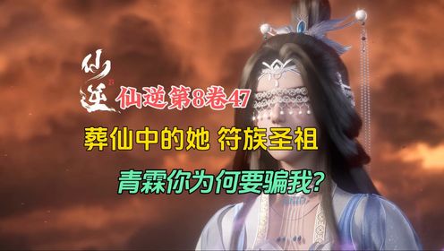 仙逆第8卷47：葬仙中的她符族圣祖，青霖你为何要骗我？