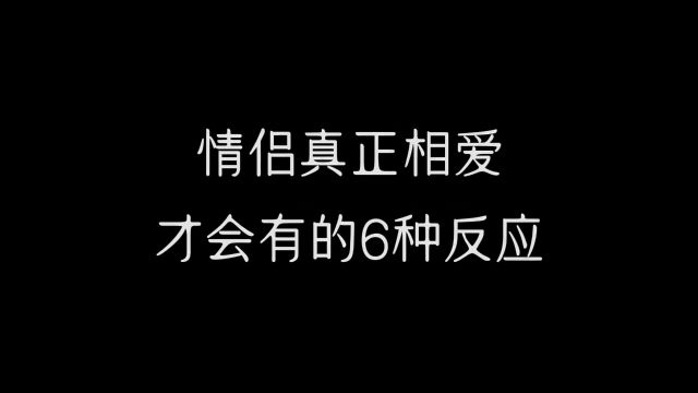 情侣真正相爱才会有的6种反应,建议艾特你对象认真看完!#情感共鸣 #情感