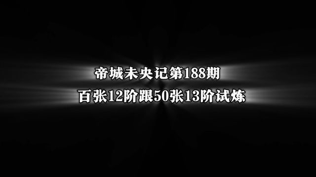 帝城未央记第188期:百张12阶跟50张13阶试炼摸金!