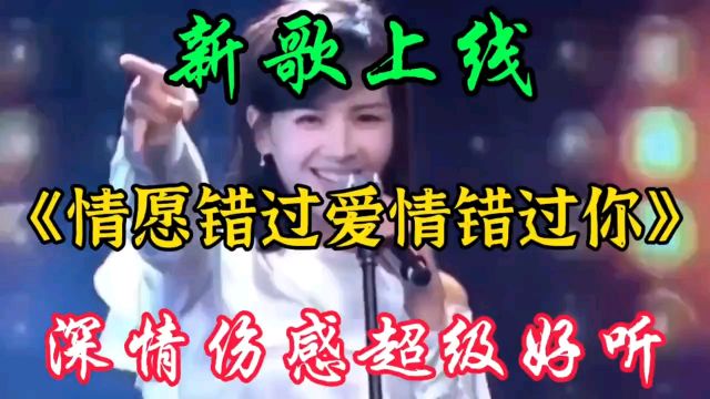 新歌上线《情愿错过爱情错过你》旋律优美句句深情伤感 太好听了