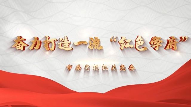 【全面创A在行动】市委党校机关党委——奋力打造一流“红色学府”