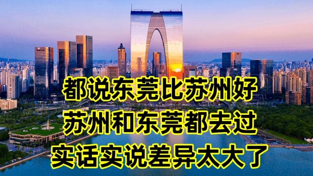 都说东莞比苏州好,苏州和东莞都去过,实话实说,差异太大了!