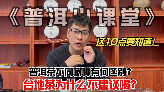 普洱茶不同树种有何区别?台地茶为什么不建议喝?这10点要知道!