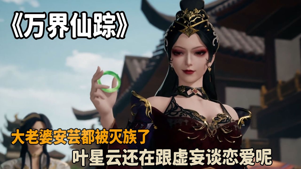 万界仙踪:大老婆安芸都被灭族了?叶星云还在跟虚妄谈恋爱呢?