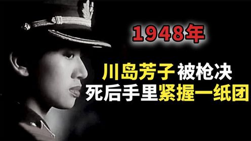 1948年,川岛芳子被枪决,手中紧握的一张纸团,留下了什么话?