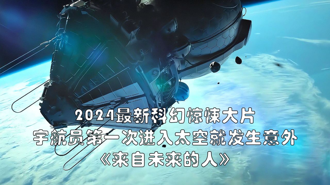 2024最新科幻惊悚大片《来自未来的人》,宇航员首次进入太空就遭遇