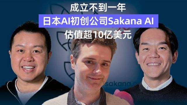 成立不到一年 ,日本AI初创公司Sakana AI ,估值超10亿美元