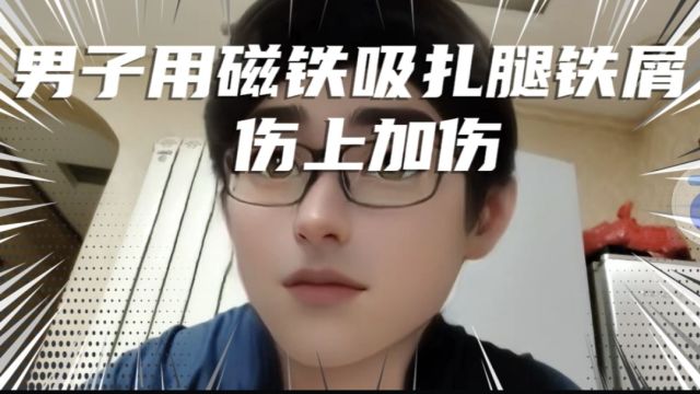 男子用磁铁吸扎腿铁屑,伤上加伤