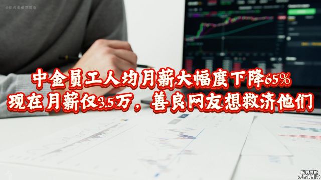 中金人均月薪大幅减少65%,月薪仅3.5万!网友:好可怜,想救济!