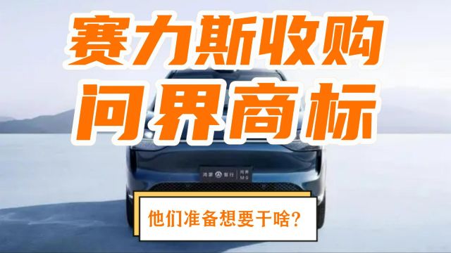 赛力斯收购问界商标,是不是华为这个项目已成熟孵化,要出海?