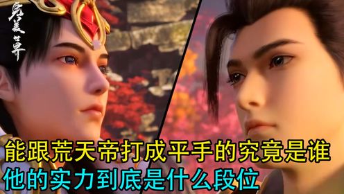 完美世界：能跟荒天帝打成平手的究竟是谁？他的实力到底是什么段位_高清1080P在线观看平台_腾讯视频