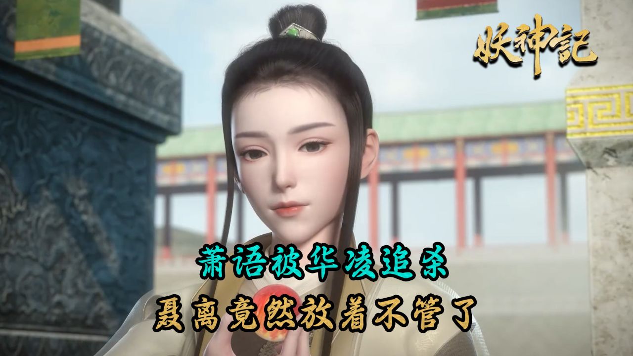 妖神记:红颜知己萧语竟被华凌追杀损失一命?聂离竟然放着不管了?